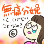 無痛分娩って、いけないことなの？【６】